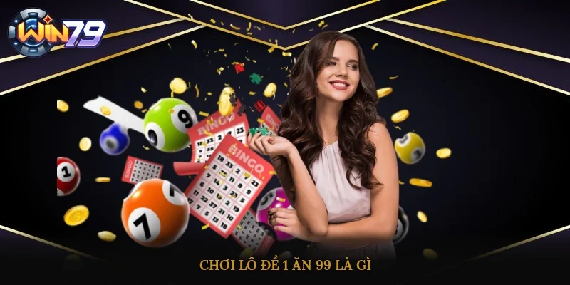 Chơi lô đề 1 ăn 99 là gì?