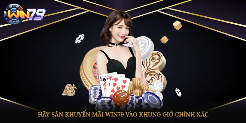 Hãy săn khuyến mãi Win79 vào khung giờ chính xác