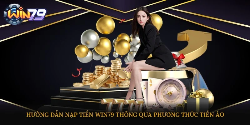 Hướng dẫn nạp tiền Win79 thông qua phương thức tiền ảo