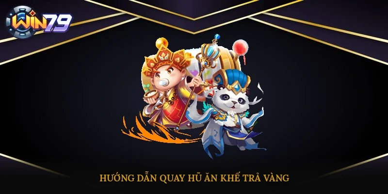 Hướng dẫn quay hũ Ăn Khế Trả Vàng