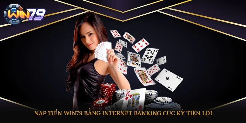 Nạp tiền Win79 bằng Internet Banking cực kỳ tiện lợi