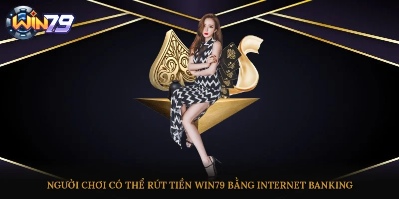 Người chơi có thể rút tiền Win79 bằng Internet Banking