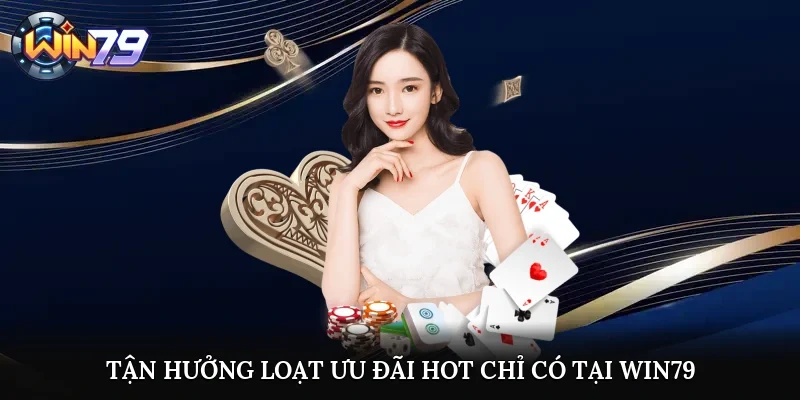 Tận hưởng loạt ưu đãi hot chỉ có tại Win79