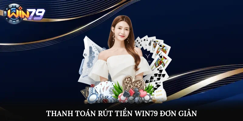 Thanh toán rút tiền Win79 với thủ tục đơn giản