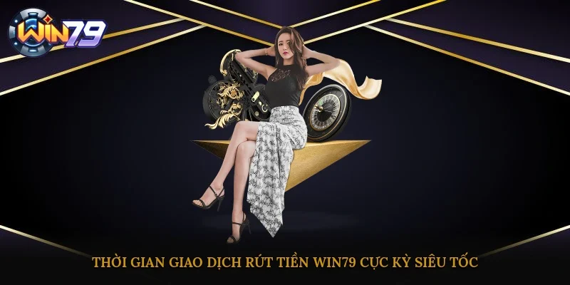 Thời gian giao dịch rút tiền Win79 cực kỳ siêu tốc