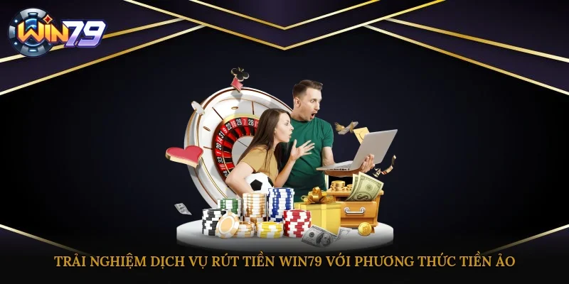 Trải nghiệm dịch vụ rút tiền Win79 với phương thức tiền ảo