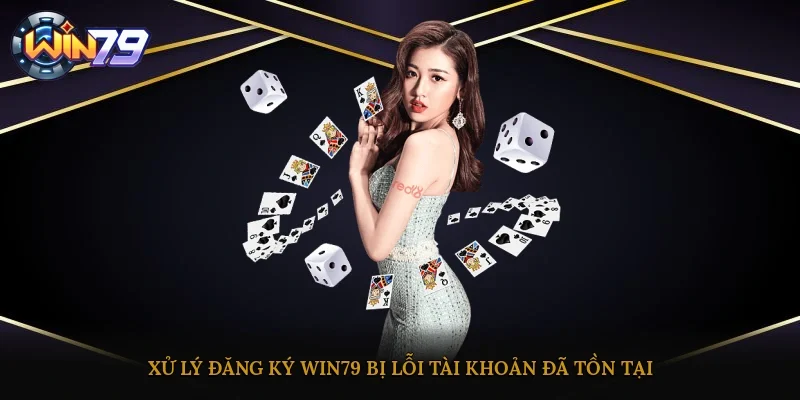 Xử lý đăng ký Win79 bị lỗi tài khoản đã tồn tại
